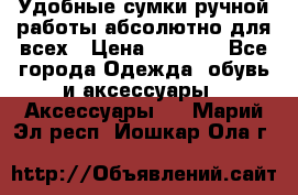 Удобные сумки ручной работы абсолютно для всех › Цена ­ 1 599 - Все города Одежда, обувь и аксессуары » Аксессуары   . Марий Эл респ.,Йошкар-Ола г.